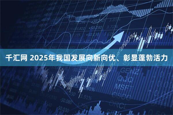千汇网 2025年我国发展向新向优、彰显蓬勃活力