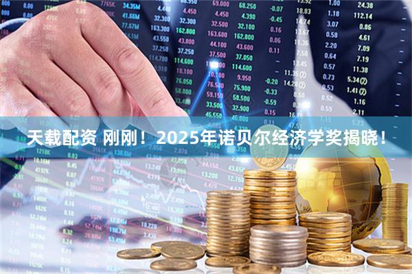 天载配资 刚刚！2025年诺贝尔经济学奖揭晓！