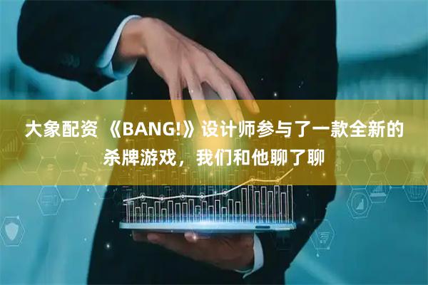大象配资 《BANG!》设计师参与了一款全新的杀牌游戏，我们和他聊了聊