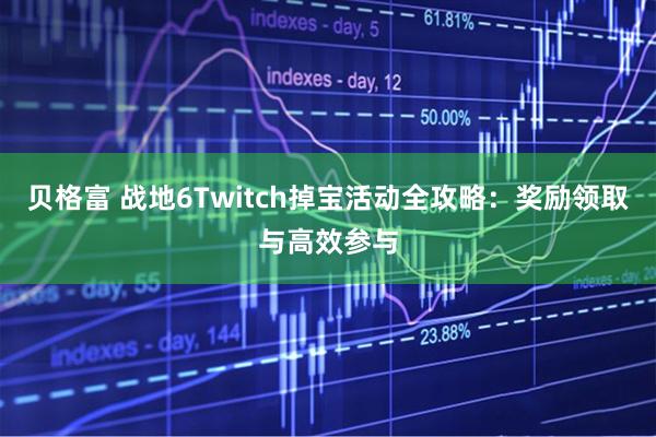 贝格富 战地6Twitch掉宝活动全攻略：奖励领取与高效参与