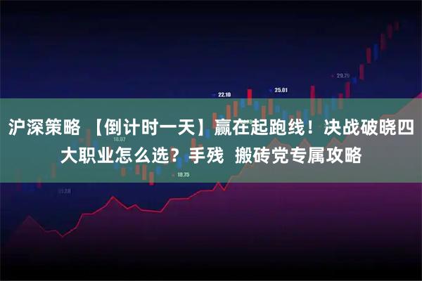 沪深策略 【倒计时一天】赢在起跑线！决战破晓四大职业怎么选？手残  搬砖党专属攻略