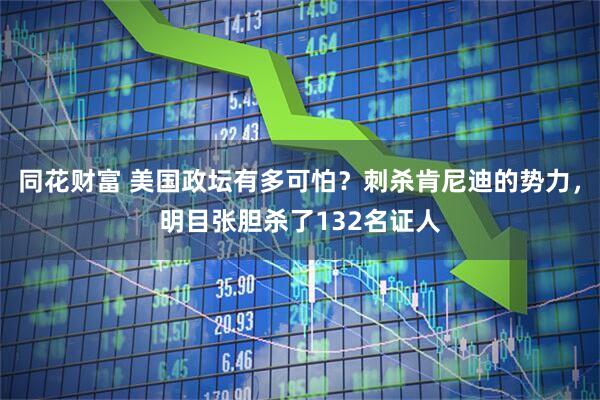 同花财富 美国政坛有多可怕？刺杀肯尼迪的势力，明目张胆杀了132名证人