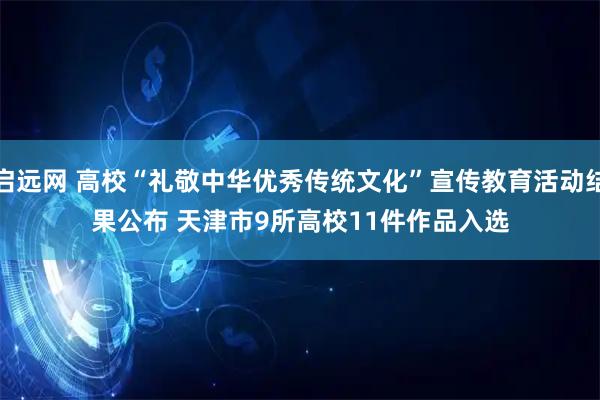 启远网 高校“礼敬中华优秀传统文化”宣传教育活动结果公布 天津市9所高校11件作品入选