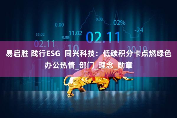 易启胜 践行ESG  同兴科技：低碳积分卡点燃绿色办公热情_部门_理念_勋章