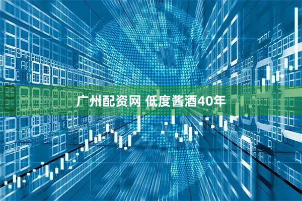 广州配资网 低度酱酒40年