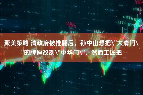 聚美策略 清政府被推翻后，孙中山想把
