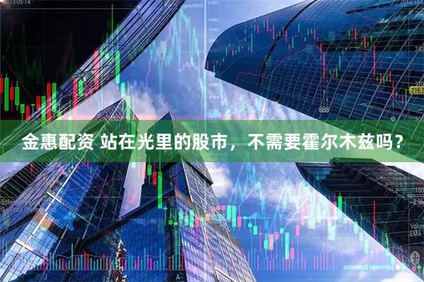 金惠配资 站在光里的股市，不需要霍尔木兹吗？