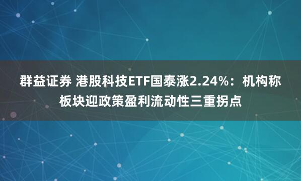 群益证券 港股科技ETF国泰涨2.24%：机构称板块迎政策盈利流动性三重拐点