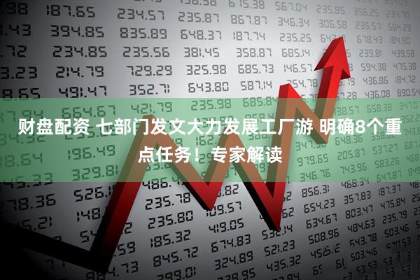 财盘配资 七部门发文大力发展工厂游 明确8个重点任务！专家解读