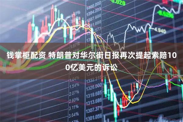钱掌柜配资 特朗普对华尔街日报再次提起索赔100亿美元的诉讼