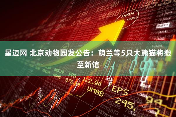 星迈网 北京动物园发公告：萌兰等5只大熊猫将搬至新馆
