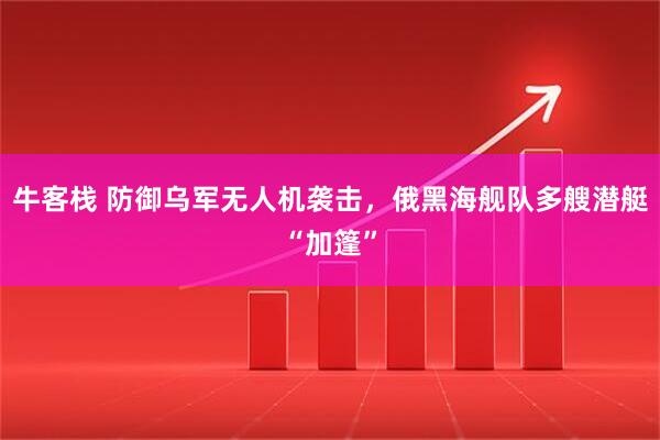牛客栈 防御乌军无人机袭击，俄黑海舰队多艘潜艇“加篷”