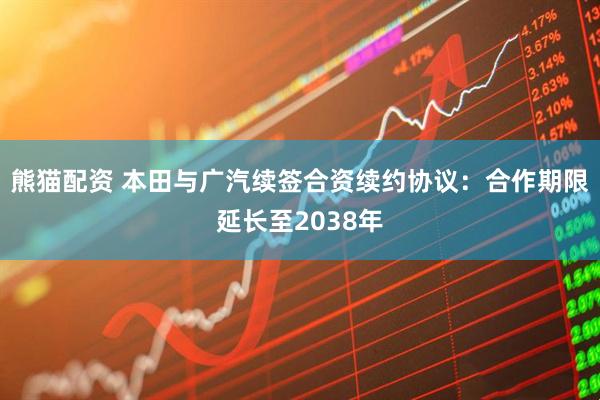 熊猫配资 本田与广汽续签合资续约协议：合作期限延长至2038年