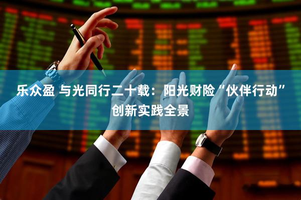 乐众盈 与光同行二十载：阳光财险“伙伴行动”创新实践全景