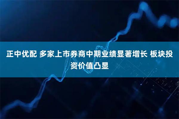 正中优配 多家上市券商中期业绩显著增长 板块投资价值凸显